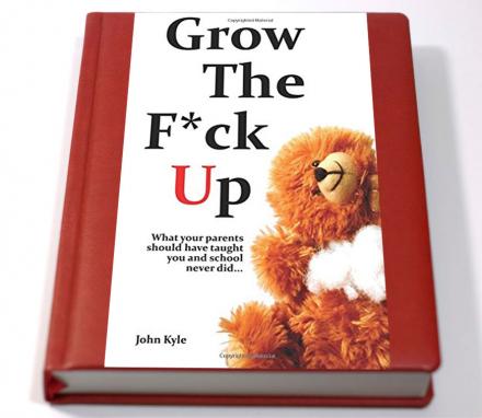 Grow The F*ck Up: A Book That Teaches You How To Be An Adult