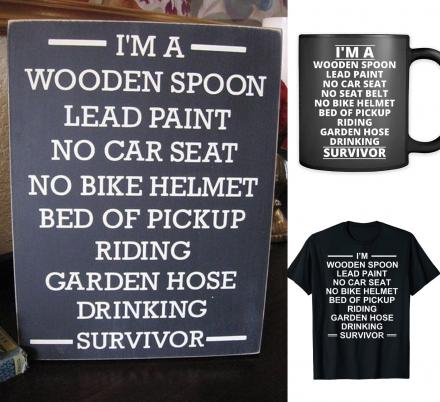 I'm A Wooden Spoon Lead Paint No Car Seat No Helmet Bed Of Truck Garden Hose Drinking Survivor