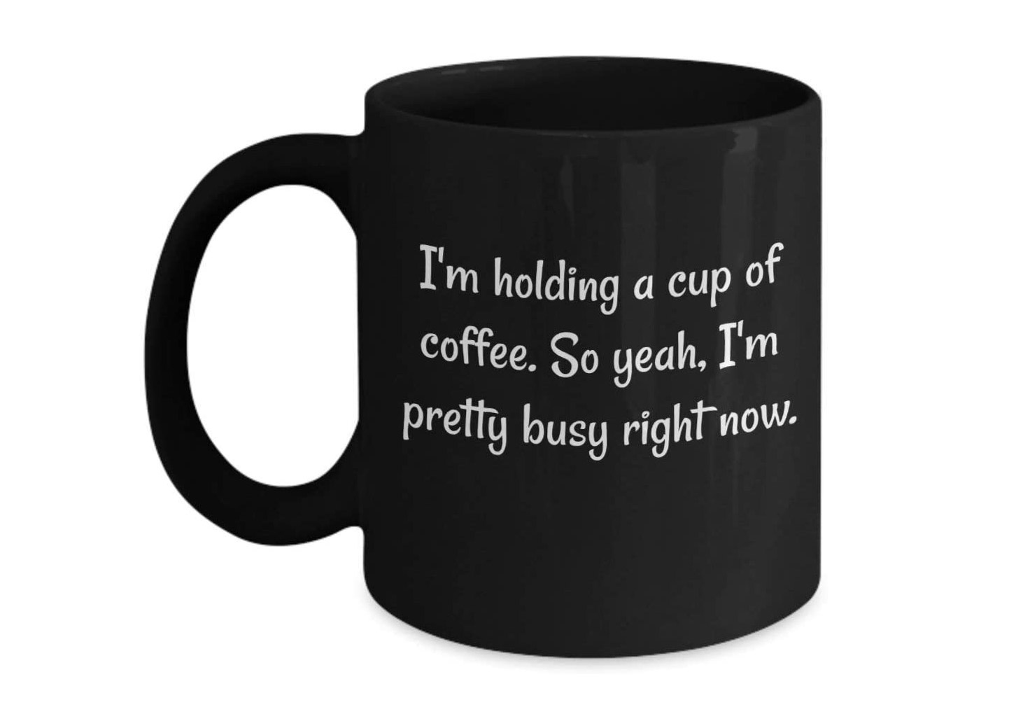 I'm Holding A Cup Of Coffee So, Yeah I'm Pretty Busy Mug