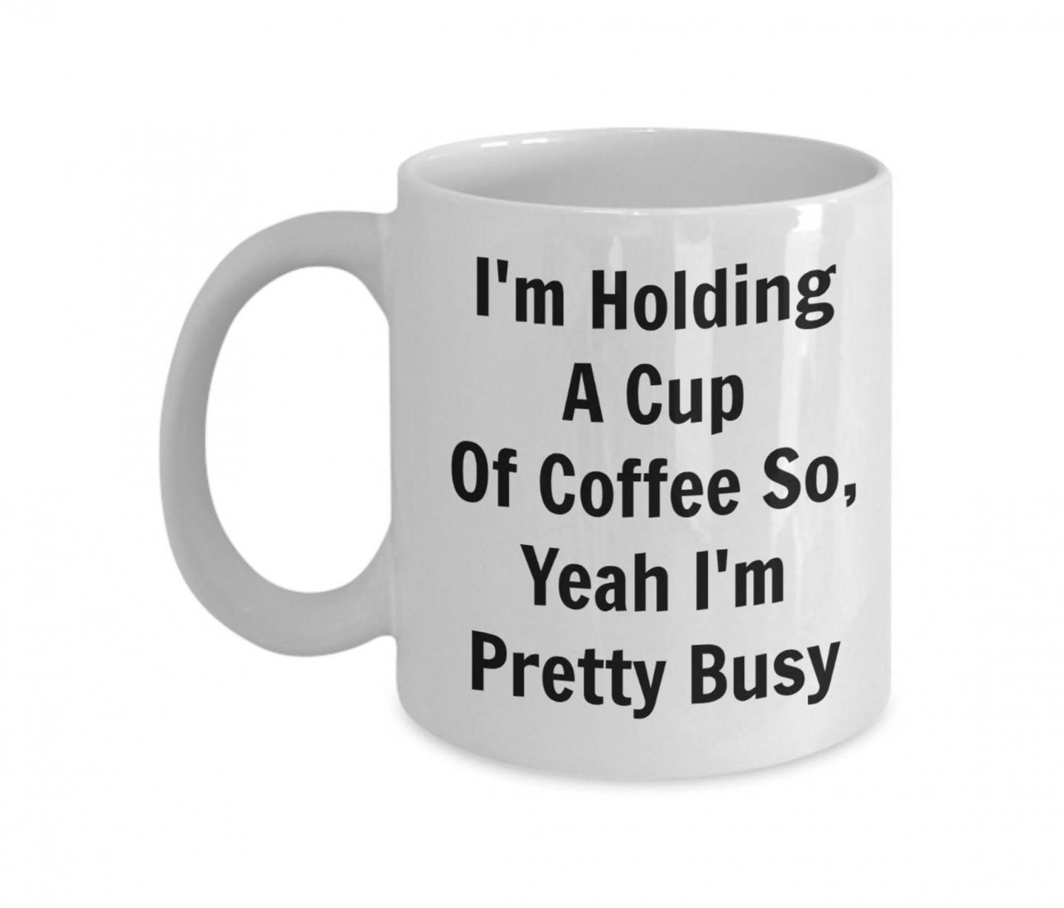 Im Holding A Cup Of Coffee So Yeah IM Pretty Busy - Funny Coffee mug