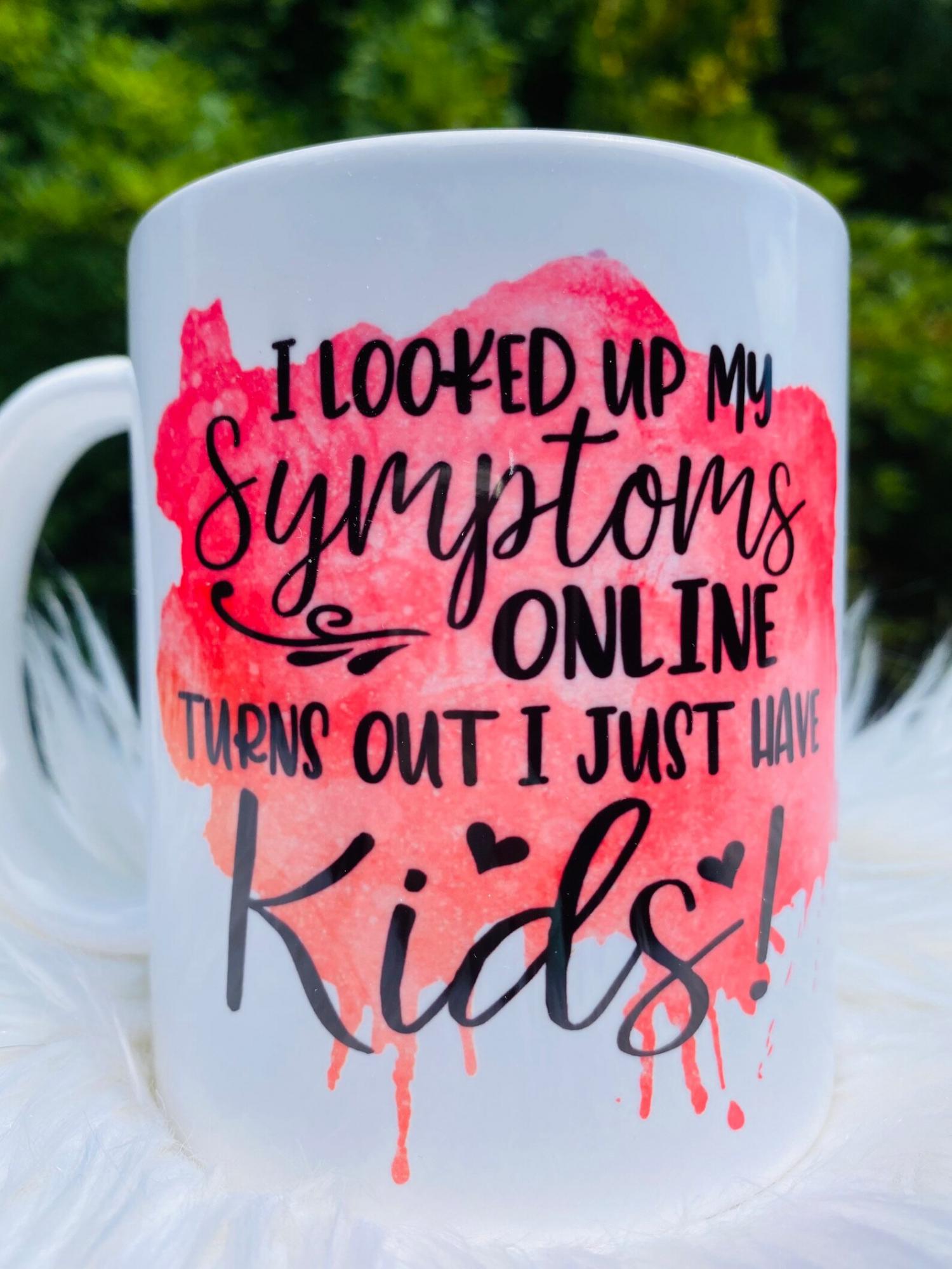 I looked Up My Symptoms Online, and It Turns Out I Just Have Kids Coffee Mug
