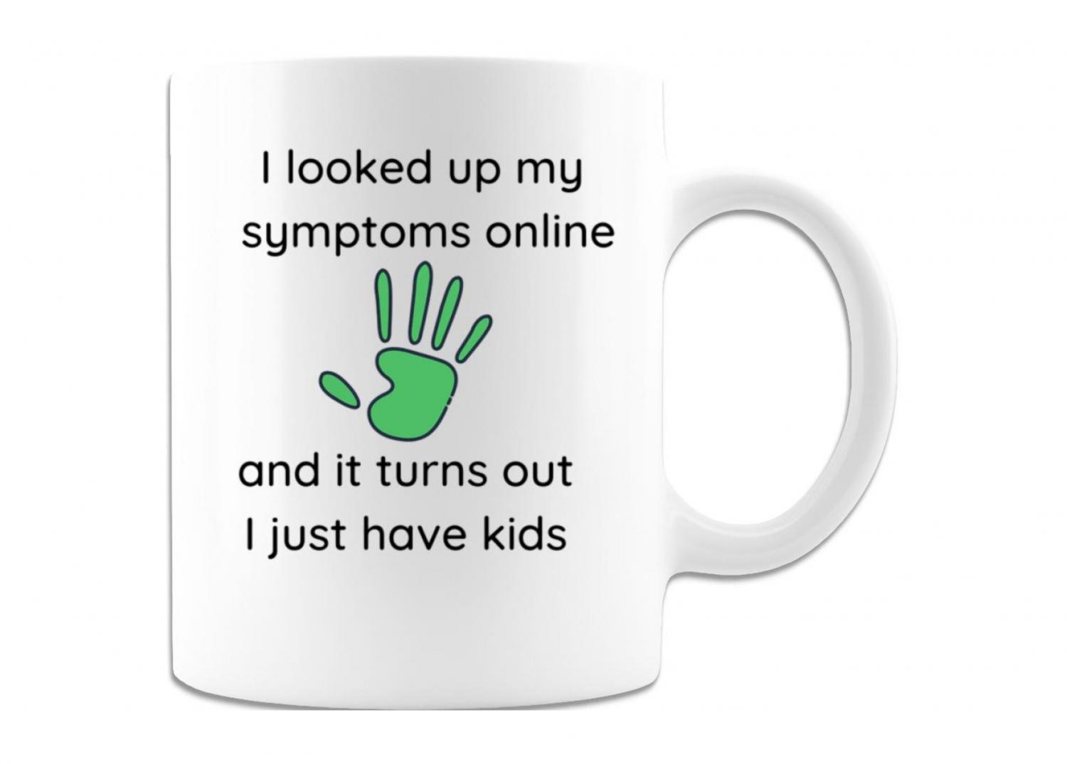 I looked Up My Symptoms Online, and It Turns Out I Just Have Kids Coffee Mug
