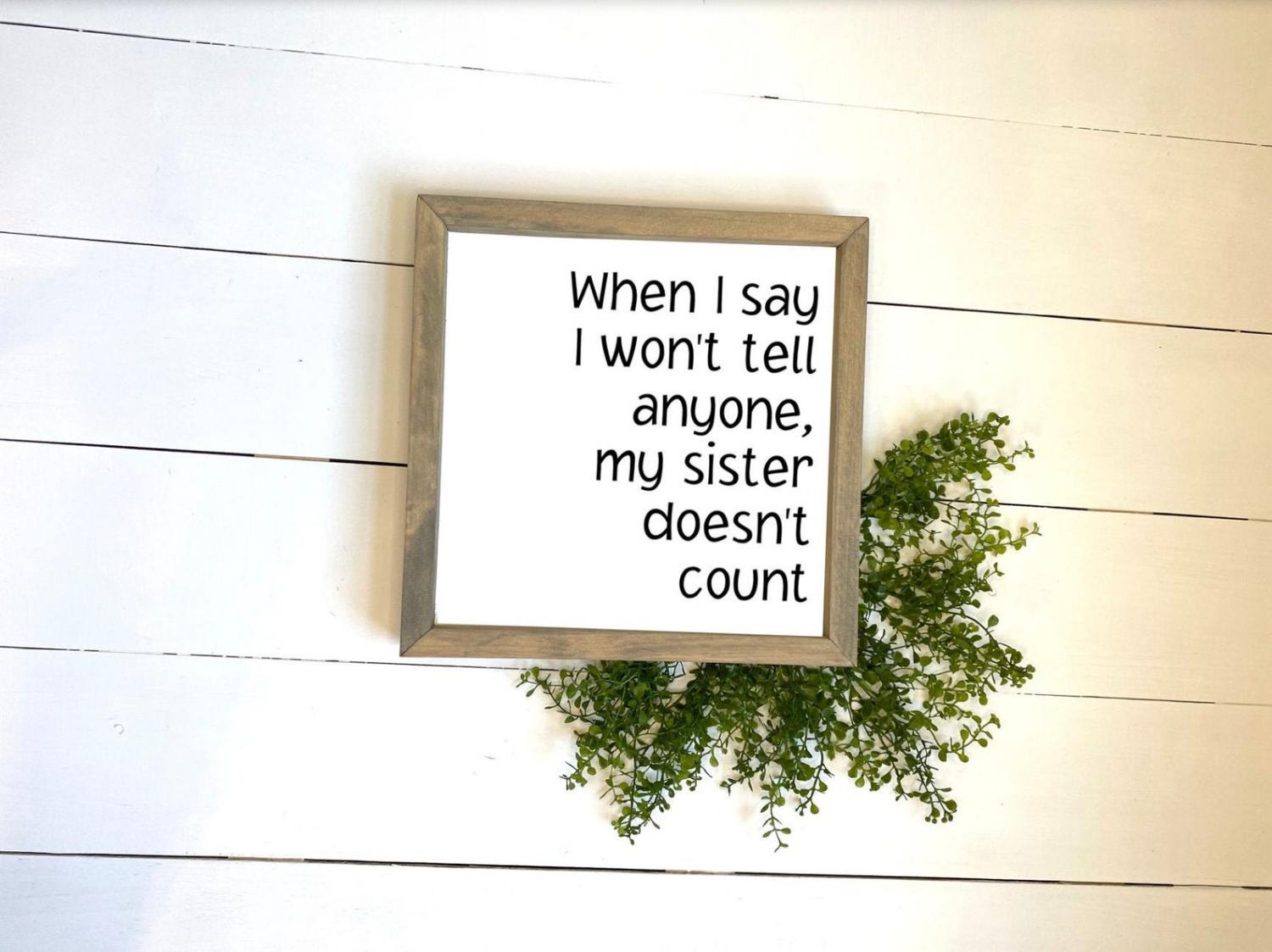 When I say I won't tell anyone, my sister doesn't count!
