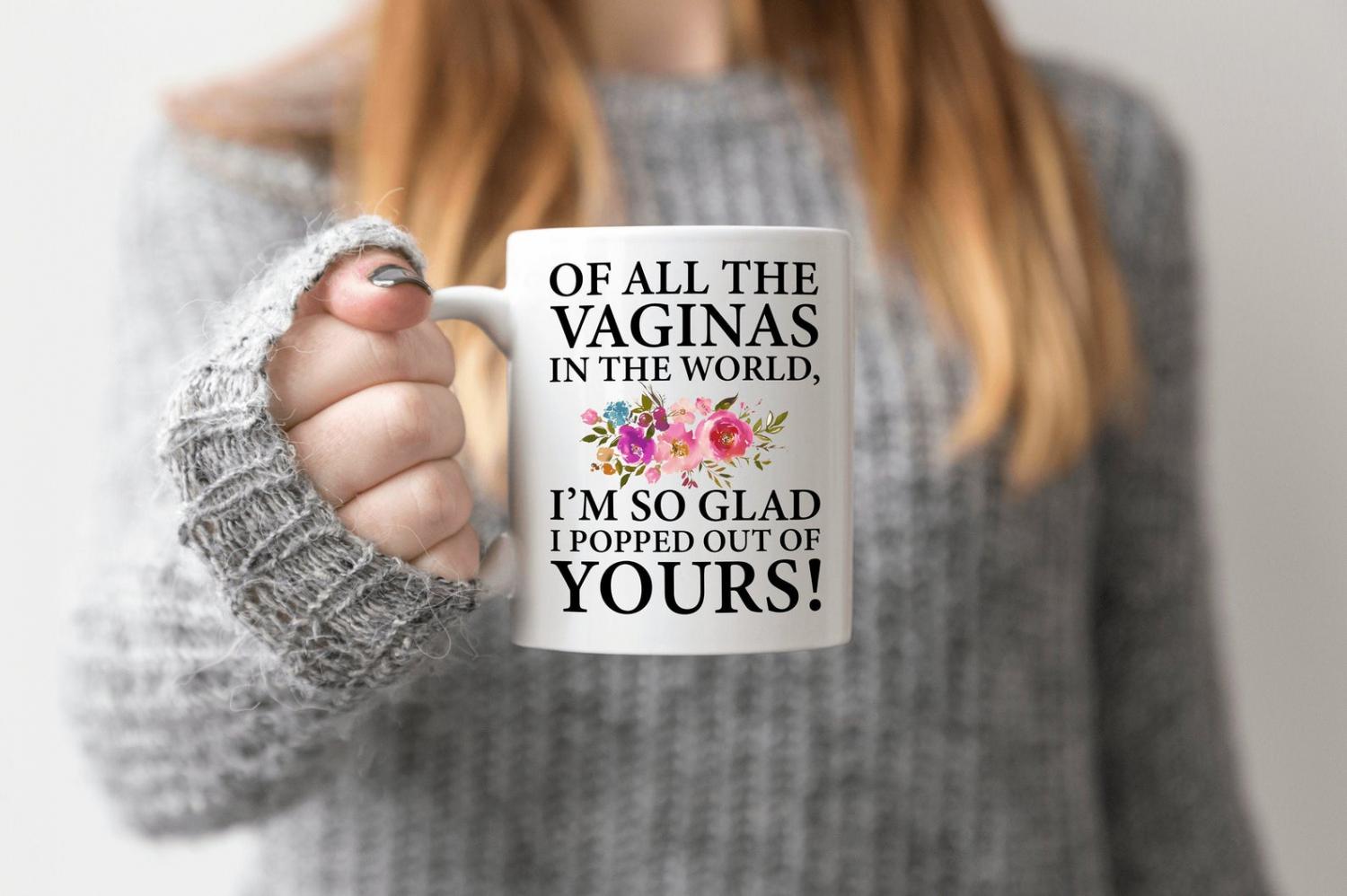Of all the vaginas in the world, I'm so glad I popped out of yours - Funny mothers day coffee mug Of all the vaginas in the world, I'm so glad I popped out of yours - Funny mothers day coffee mug