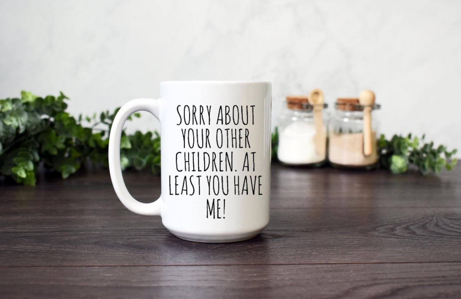 Sorry about your other children, at least you have me (funny mother's day mug)