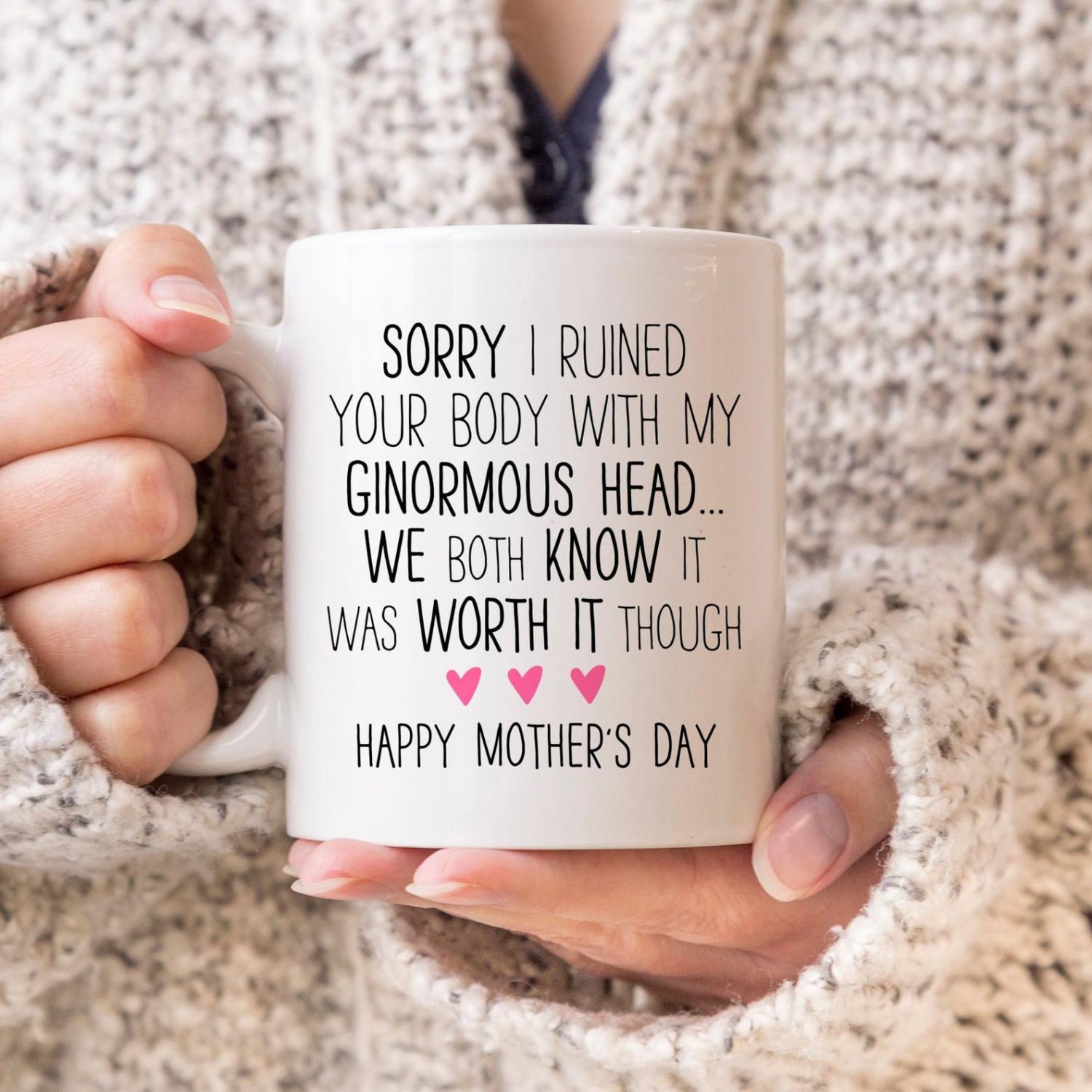 Sorry I ruined your body with my ginormous head, we both know it was worth it though - Happy Mother's Day - Funny mothers day coffee mug